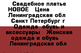 Свадебное платье НОВОЕ › Цена ­ 7 500 - Ленинградская обл., Санкт-Петербург г. Одежда, обувь и аксессуары » Женская одежда и обувь   . Ленинградская обл.